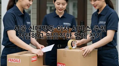 서울 신대방동 이사 서비스 추천: 저렴하고 믿음직한 업체 찾기! ✨